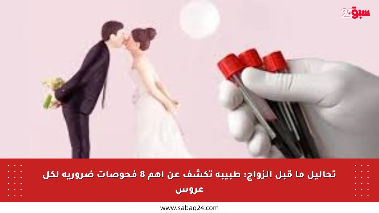 تحاليل ما قبل الزواج: طبيبة تكشف عن أهم 8 فحوصات ضرورية لكل عروس